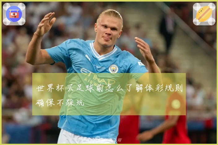 世界杯买足球前怎么了解体彩规则确保不踩坑