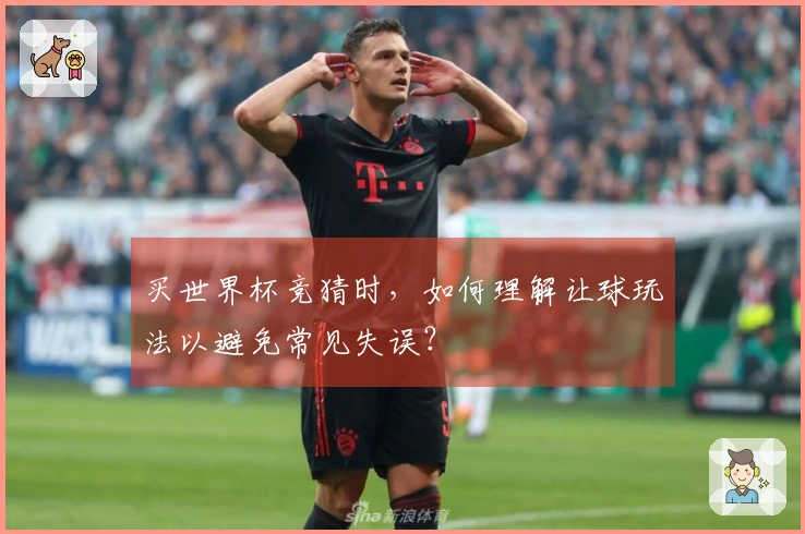 买世界杯竞猜时，如何理解让球玩法以避免常见失误？