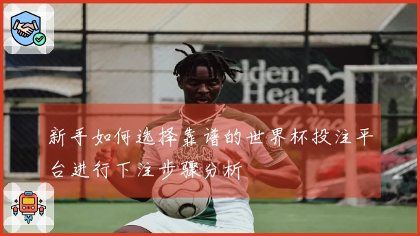 新手如何选择靠谱的世界杯投注平台进行下注步骤分析