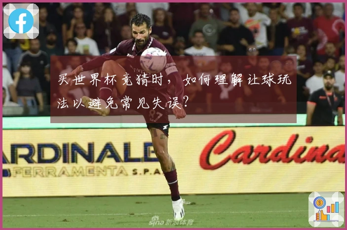 买世界杯竞猜时，如何理解让球玩法以避免常见失误？