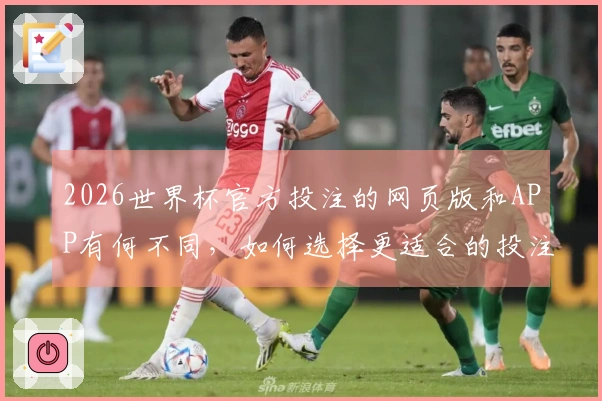 2026世界杯官方投注的网页版和APP有何不同，如何选择更适合的投注方式？