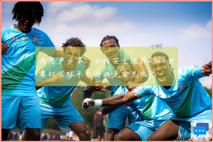 老用户分享：如何安全选择2026世界杯买球平台并避免常见坑陷